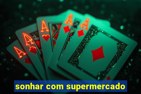 sonhar com supermercado